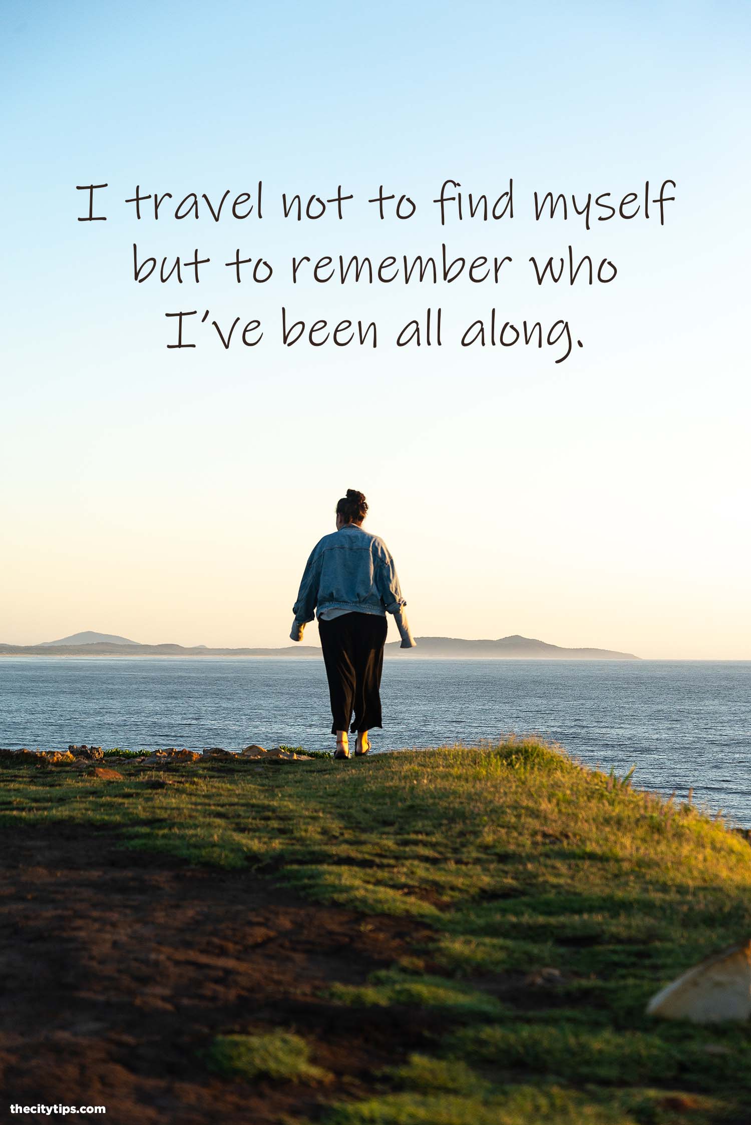 "I travel not to find myself but to remember who I've been all along." by Anonymous