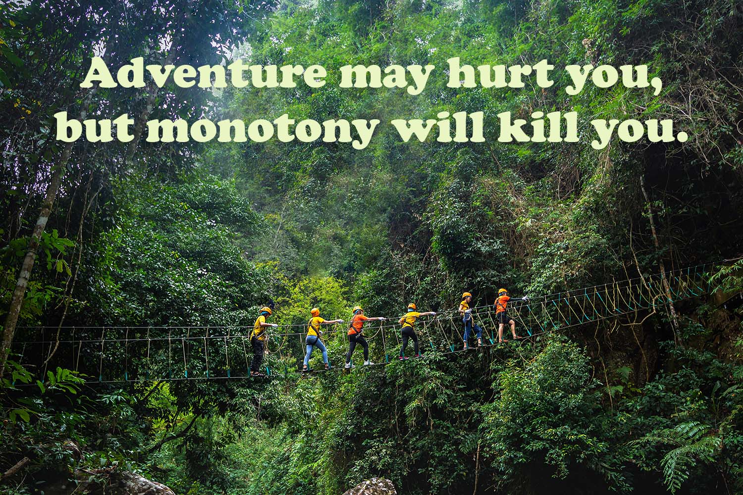 "Adventure may hurt you, but monotony will kill you."
