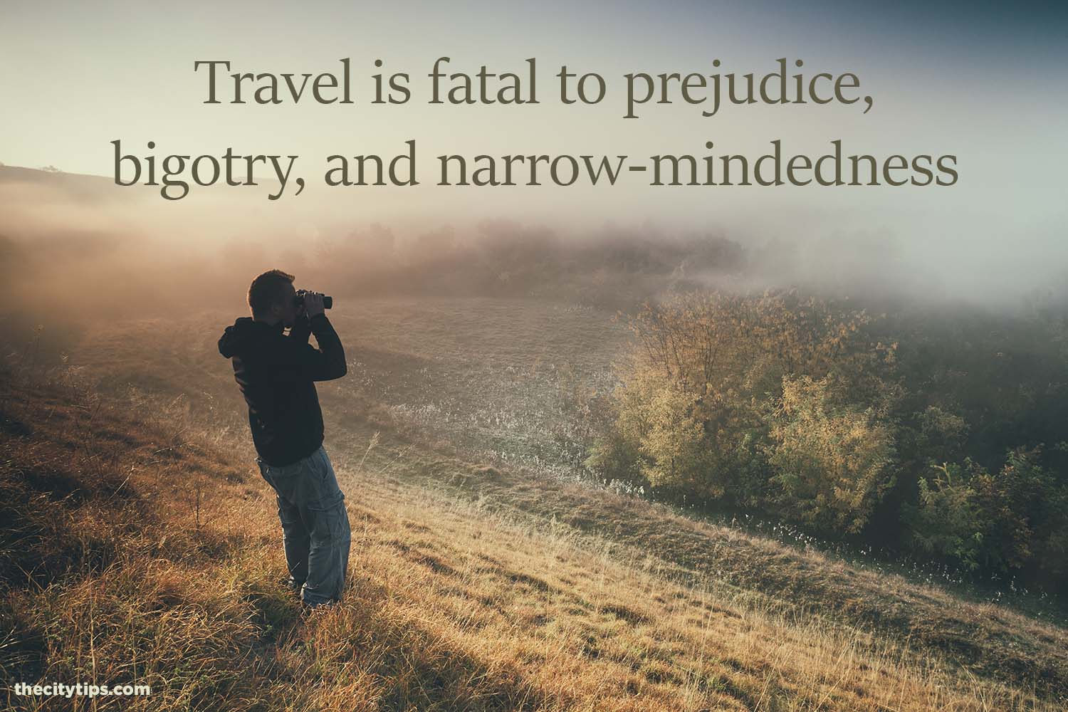 "Travel is fatal to prejudice, bigotry, and narrow-mindedness." by Mark Twain