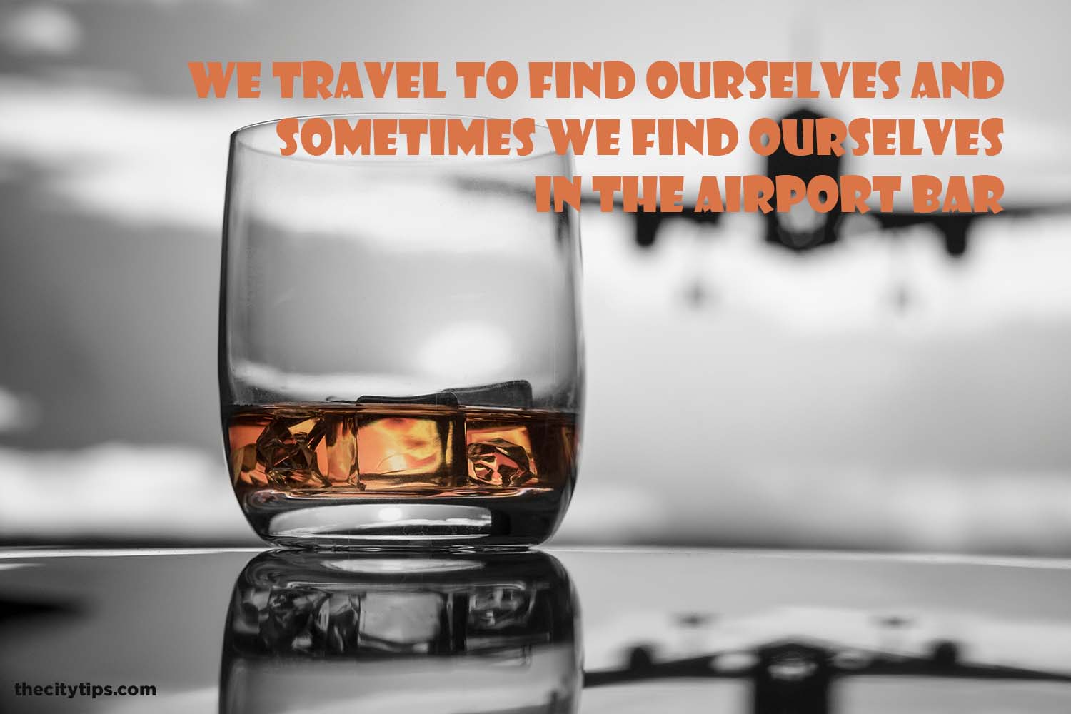 "We travel to find ourselves and sometimes we find ourselves in the airport bar."